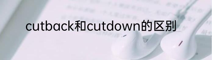 cutback和cutdown的区别