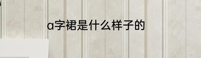 a字裙是什么样子的