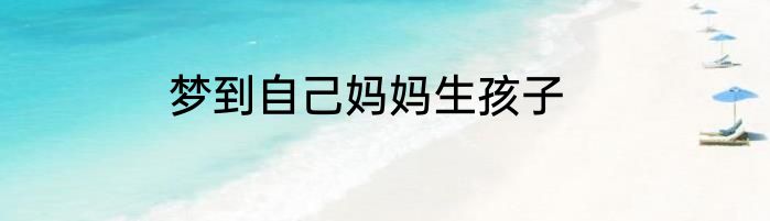 梦到自己妈妈生孩子