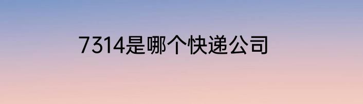 7314是哪个快递公司