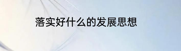 落实好什么的发展思想
