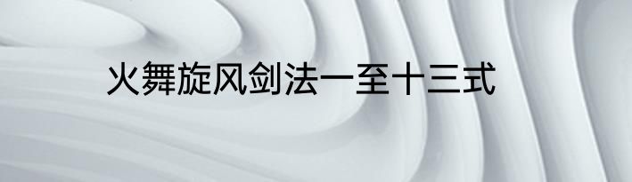 火舞旋风剑法一至十三式