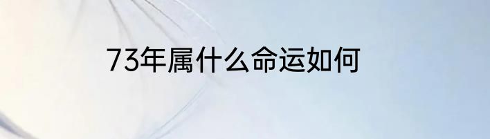 73年属什么命运如何