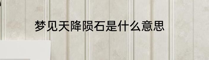 梦见天降陨石是什么意思