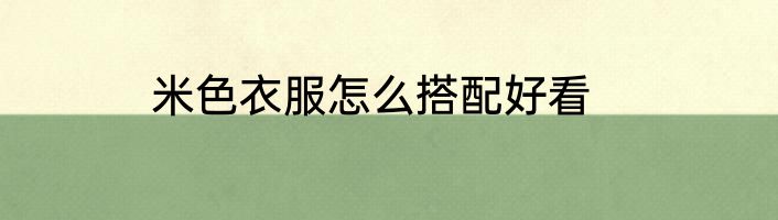 米色衣服怎么搭配好看