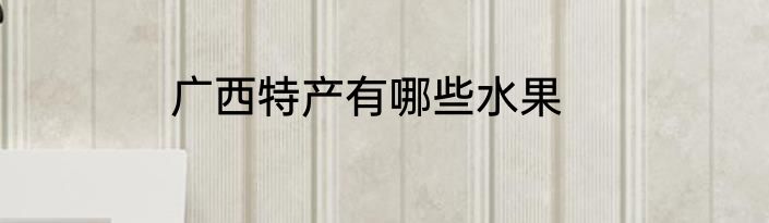 广西特产有哪些水果