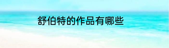 舒伯特的作品有哪些