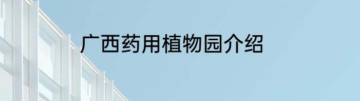 广西药用植物园介绍