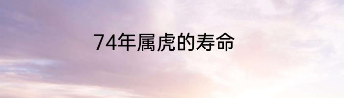 74年属虎的寿命