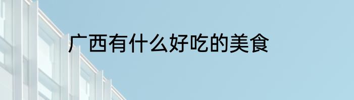 广西有什么好吃的美食