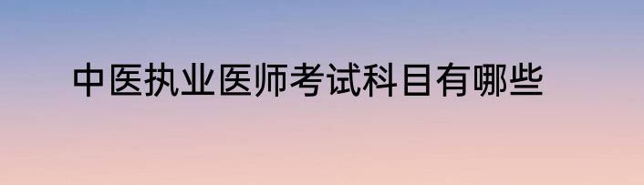 中医执业医师考试科目有哪些