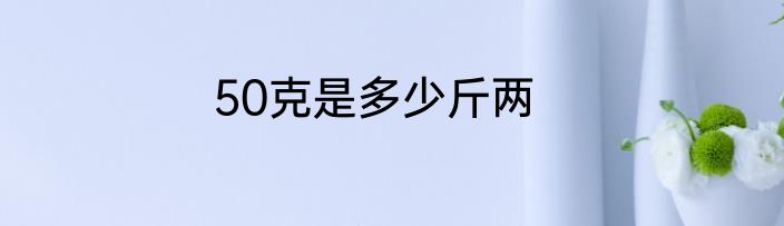 50克是多少斤两
