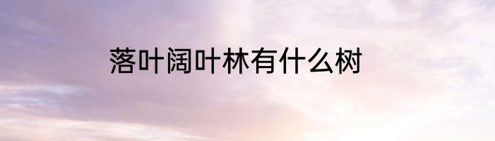 落叶阔叶林有什么树