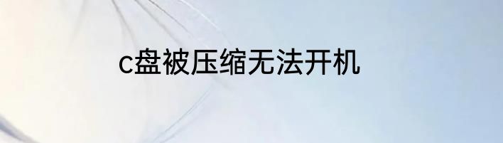 c盘被压缩无法开机