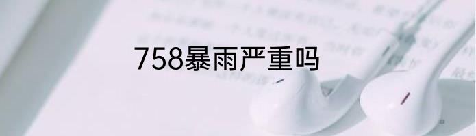 758暴雨严重吗