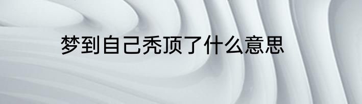 梦到自己秃顶了什么意思
