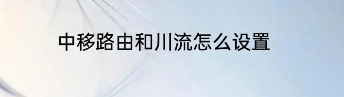 中移路由和川流怎么设置