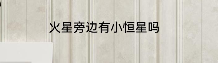 火星旁边有小恒星吗