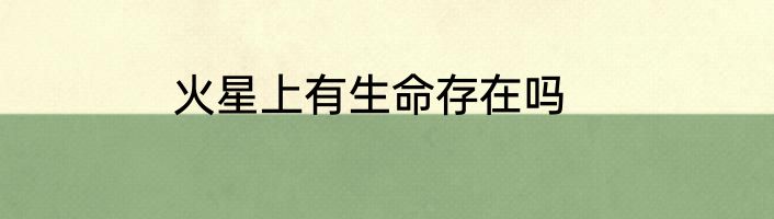 火星上有生命存在吗