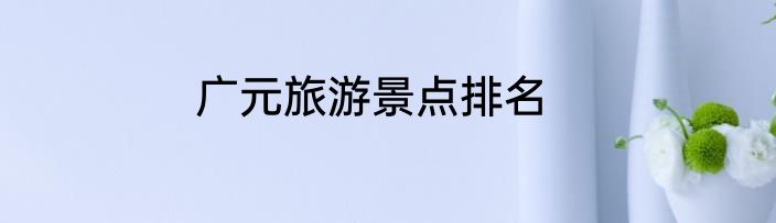广元旅游景点排名