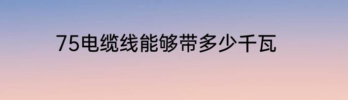75电缆线能够带多少千瓦