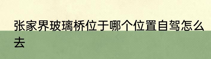 张家界玻璃桥位于哪个位置自驾怎么去
