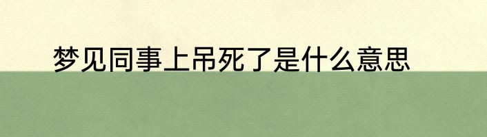 梦见同事上吊死了是什么意思