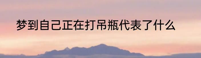 梦到自己正在打吊瓶代表了什么