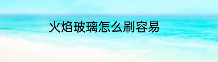 火焰玻璃怎么刷容易