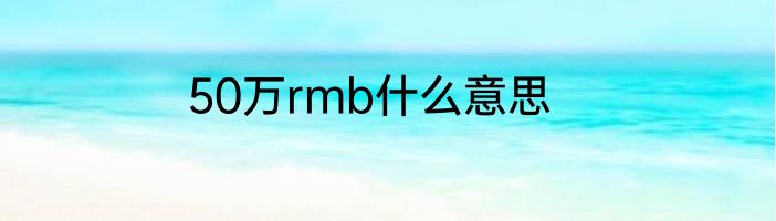 50万rmb什么意思