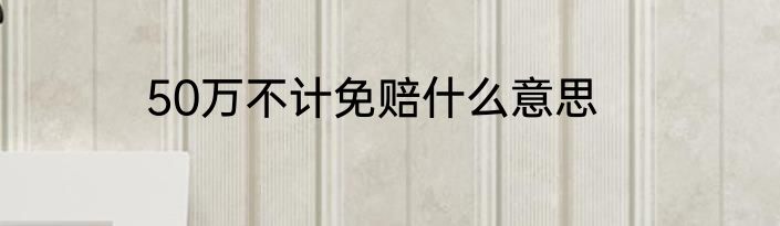 50万不计免赔什么意思