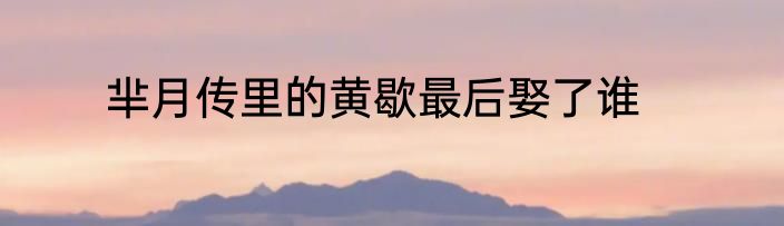芈月传里的黄歇最后娶了谁