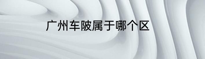 广州车陂属于哪个区