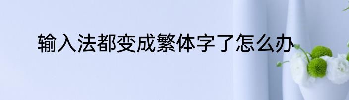 输入法都变成繁体字了怎么办
