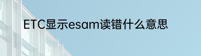 ETC显示esam读错什么意思