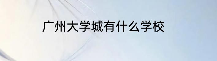 广州大学城有什么学校