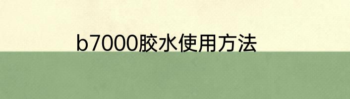 b7000胶水使用方法