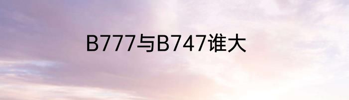 B777与B747谁大