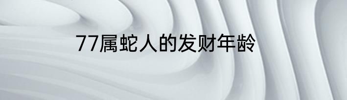 77属蛇人的发财年龄