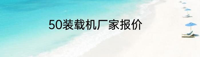 50装载机厂家报价