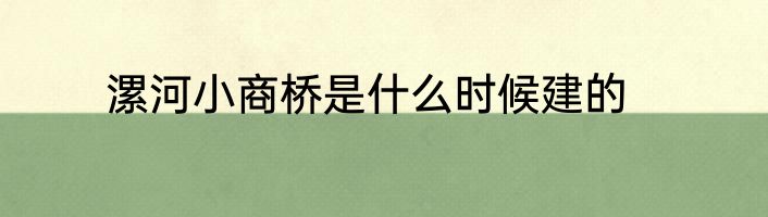 漯河小商桥是什么时候建的