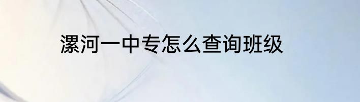 漯河一中专怎么查询班级