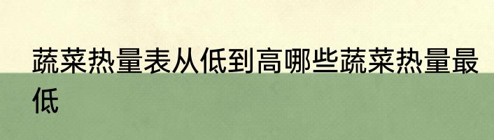 蔬菜热量表从低到高哪些蔬菜热量最低