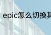epic怎么切换其他区epic怎么改国区