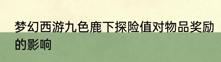 梦幻西游九色鹿下探险值对物品奖励的影响