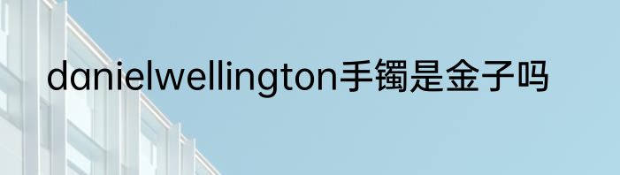 danielwellington手镯是金子吗