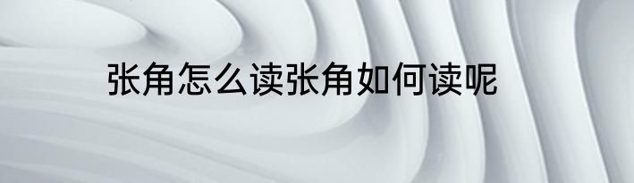 张角怎么读张角如何读呢