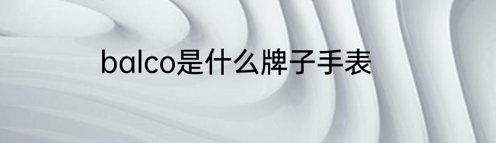 balco是什么牌子手表