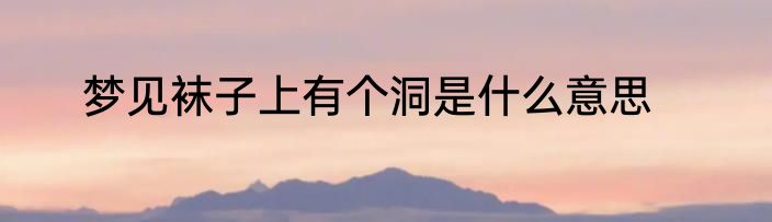 梦见袜子上有个洞是什么意思