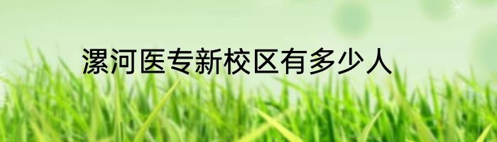 漯河医专新校区有多少人